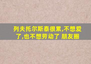 列夫托尔斯泰很累,不想爱了,也不想劳动了 朋友圈